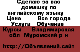 Сделаю за вас домашку по английскому языку! › Цена ­ 50 - Все города Услуги » Обучение. Курсы   . Владимирская обл.,Муромский р-н